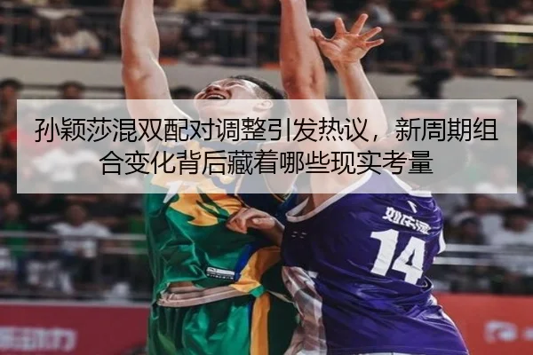 孙颖莎混双配对调整引发热议，新周期组合变化背后藏着哪些现实考量（kaiyundianzi）