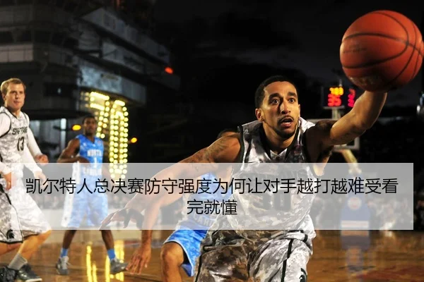 凯尔特人总决赛防守强度为何让对手越打越难受看完就懂（kaiyundianzi）